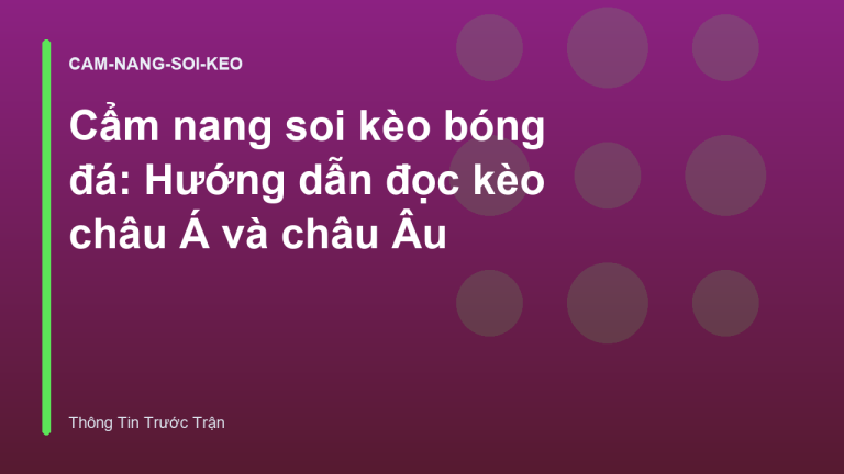 Cẩm nang soi kèo bóng đá: Hướng dẫn đọc kèo châu Á và châu Âu