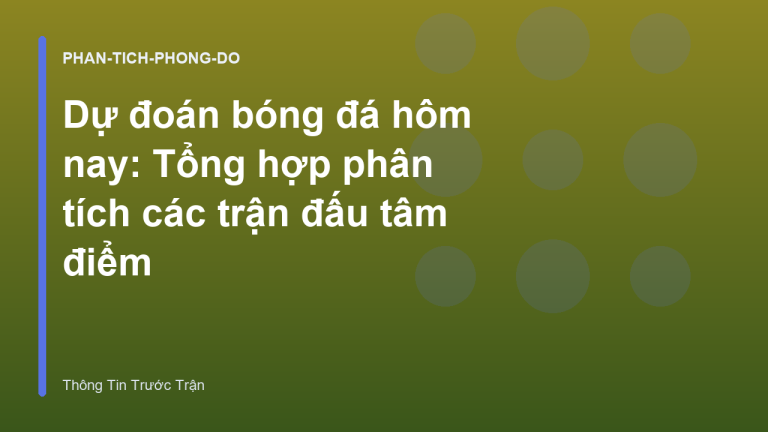 Dự đoán bóng đá hôm nay: Tổng hợp phân tích các trận đấu tâm điểm