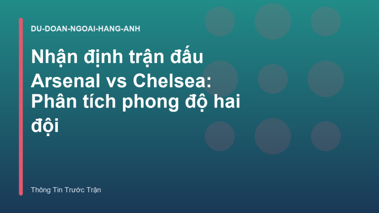 Nhận định trận đấu Arsenal vs Chelsea: Phân tích phong độ hai đội