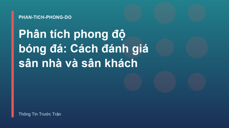 Phân tích phong độ bóng đá: Cách đánh giá sân nhà và sân khách