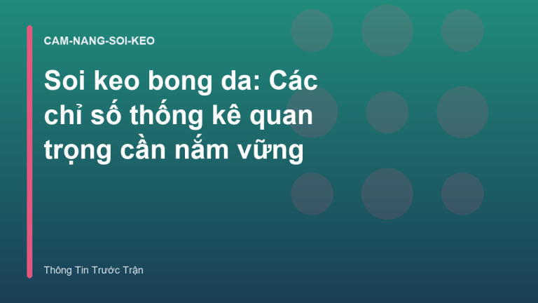 Soi keo bong da: Các chỉ số thống kê quan trọng cần nắm vững